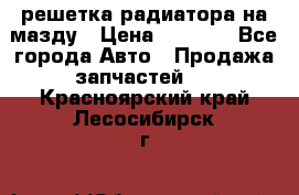  решетка радиатора на мазду › Цена ­ 4 500 - Все города Авто » Продажа запчастей   . Красноярский край,Лесосибирск г.